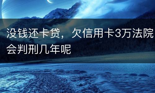 没钱还卡贷，欠信用卡3万法院会判刑几年呢