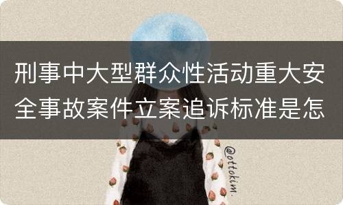 刑事中大型群众性活动重大安全事故案件立案追诉标准是怎么样规定