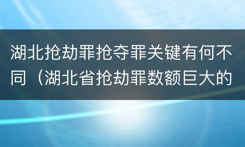 湖北抢劫罪抢夺罪关键有何不同（湖北省抢劫罪数额巨大的标准）