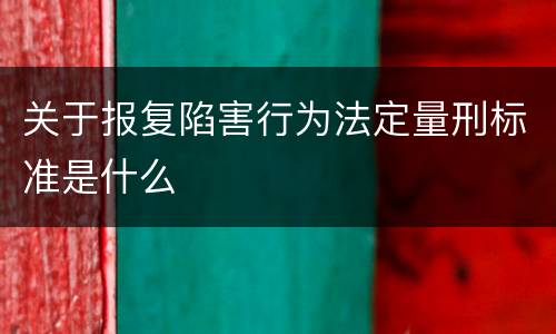 关于报复陷害行为法定量刑标准是什么