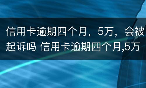 信用卡逾期四个月，5万，会被起诉吗 信用卡逾期四个月,5万,会被起诉吗知乎
