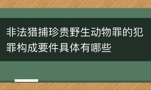 非法猎捕珍贵野生动物罪的犯罪构成要件具体有哪些