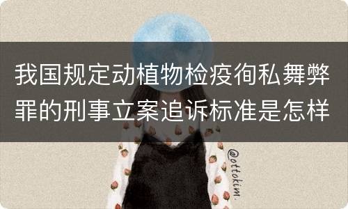 我国规定动植物检疫徇私舞弊罪的刑事立案追诉标准是怎样的