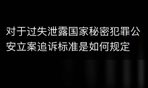 对于过失泄露国家秘密犯罪公安立案追诉标准是如何规定
