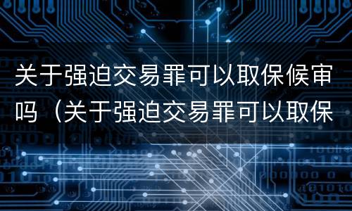 关于强迫交易罪可以取保候审吗（关于强迫交易罪可以取保候审吗法律规定）