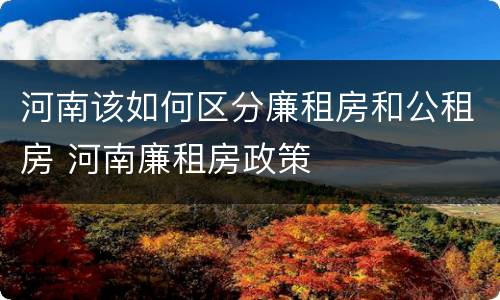 河南该如何区分廉租房和公租房 河南廉租房政策