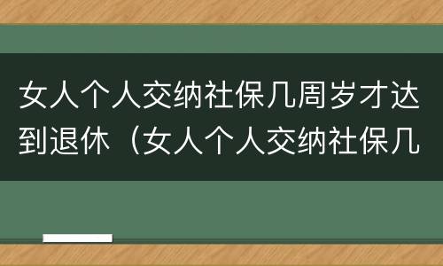 女人个人交纳社保几周岁才达到退休（女人个人交纳社保几周岁才达到退休年限）