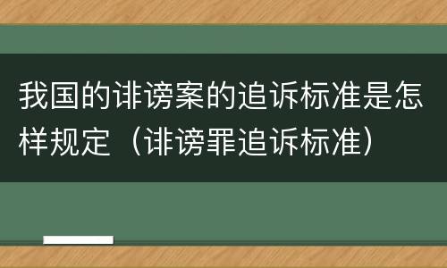 我国的诽谤案的追诉标准是怎样规定（诽谤罪追诉标准）