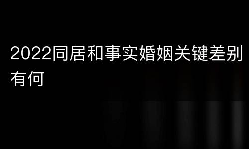 2022同居和事实婚姻关键差别有何
