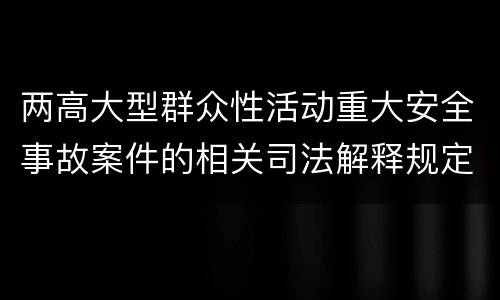 两高大型群众性活动重大安全事故案件的相关司法解释规定内容有哪些