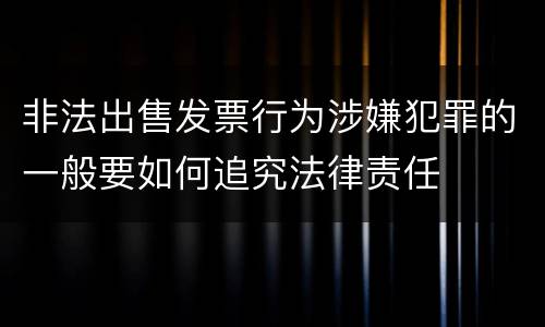 非法出售发票行为涉嫌犯罪的一般要如何追究法律责任