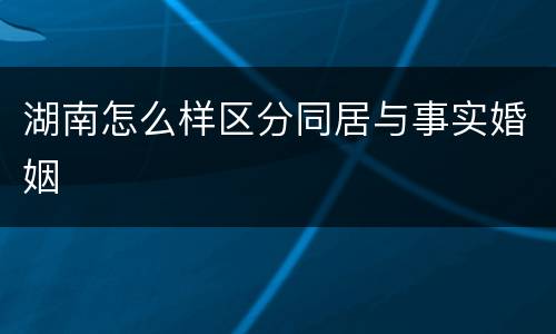 湖南怎么样区分同居与事实婚姻