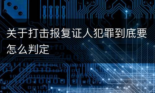 关于打击报复证人犯罪到底要怎么判定