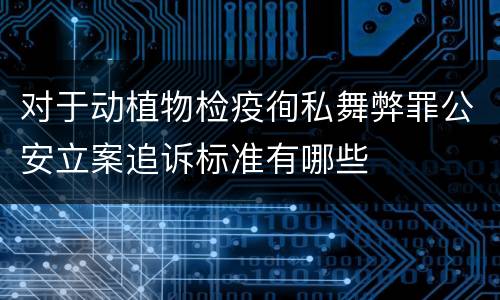 对于动植物检疫徇私舞弊罪公安立案追诉标准有哪些