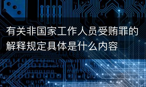 有关非国家工作人员受贿罪的解释规定具体是什么内容
