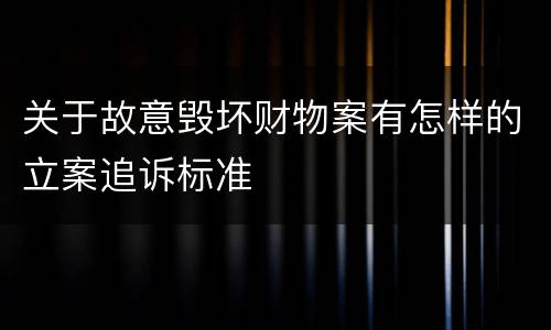 关于故意毁坏财物案有怎样的立案追诉标准