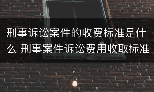 刑事诉讼案件的收费标准是什么 刑事案件诉讼费用收取标准