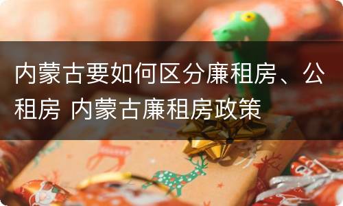 内蒙古要如何区分廉租房、公租房 内蒙古廉租房政策