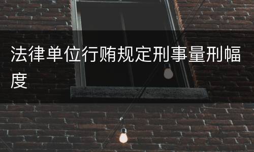 法律单位行贿规定刑事量刑幅度