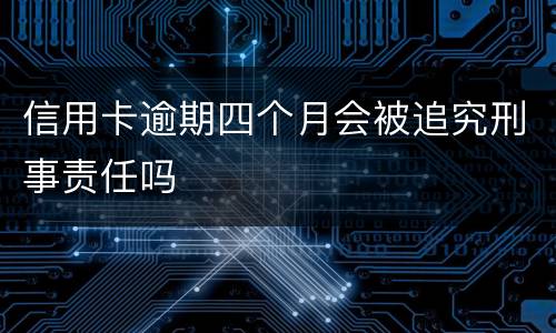 信用卡逾期四个月会被追究刑事责任吗