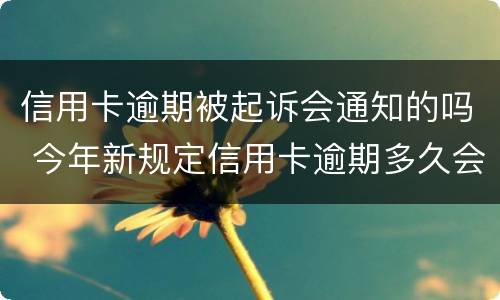 信用卡逾期被起诉会通知的吗 今年新规定信用卡逾期多久会起诉