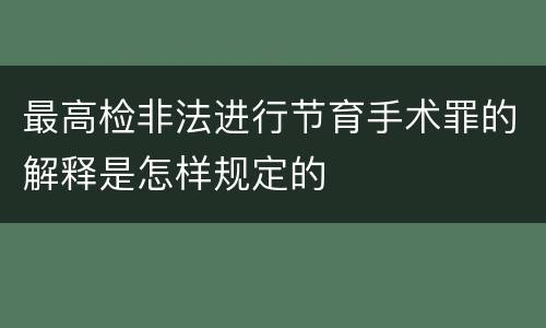 最高检非法进行节育手术罪的解释是怎样规定的