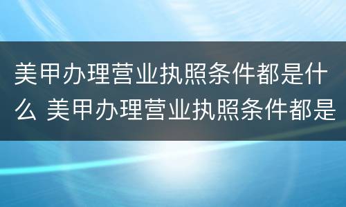 美甲办理营业执照条件都是什么 美甲办理营业执照条件都是什么内容
