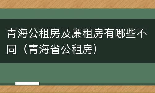 青海公租房及廉租房有哪些不同（青海省公租房）