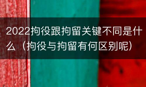 2022拘役跟拘留关键不同是什么（拘役与拘留有何区别呢）