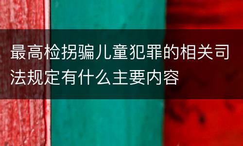 最高检拐骗儿童犯罪的相关司法规定有什么主要内容