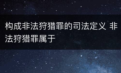 构成非法狩猎罪的司法定义 非法狩猎罪属于