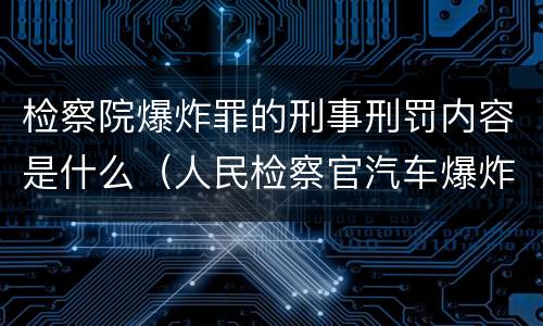 检察院爆炸罪的刑事刑罚内容是什么（人民检察官汽车爆炸案）