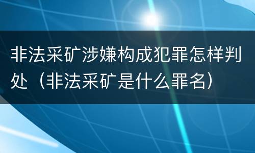 非法采矿涉嫌构成犯罪怎样判处（非法采矿是什么罪名）