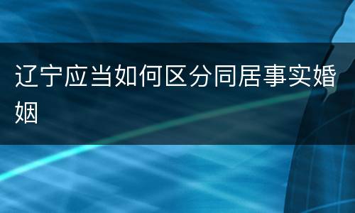 辽宁应当如何区分同居事实婚姻