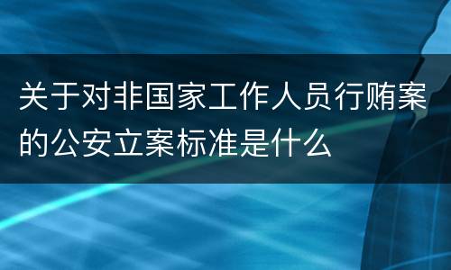 关于对非国家工作人员行贿案的公安立案标准是什么