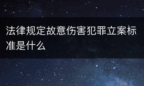法律规定故意伤害犯罪立案标准是什么