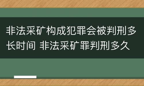 非法采矿构成犯罪会被判刑多长时间 非法采矿罪判刑多久