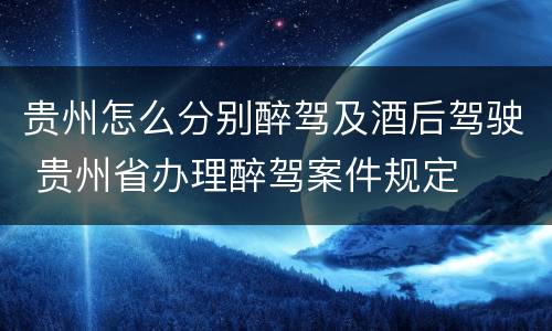 贵州怎么分别醉驾及酒后驾驶 贵州省办理醉驾案件规定