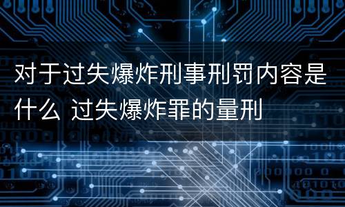 对于过失爆炸刑事刑罚内容是什么 过失爆炸罪的量刑