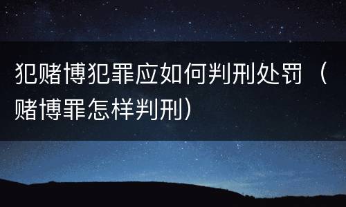 犯赌博犯罪应如何判刑处罚（赌博罪怎样判刑）