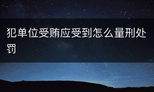 犯单位受贿应受到怎么量刑处罚