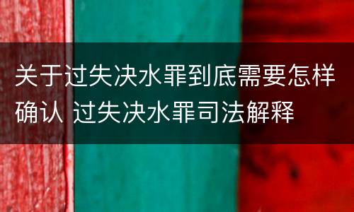 关于过失决水罪到底需要怎样确认 过失决水罪司法解释
