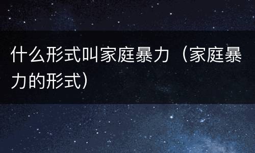 什么形式叫家庭暴力（家庭暴力的形式）