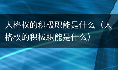 人格权的积极职能是什么（人格权的积极职能是什么）