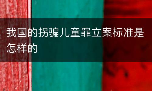 我国的拐骗儿童罪立案标准是怎样的