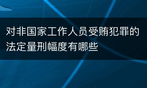 对非国家工作人员受贿犯罪的法定量刑幅度有哪些