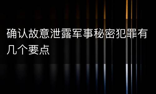 确认故意泄露军事秘密犯罪有几个要点
