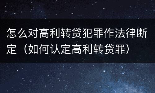怎么对高利转贷犯罪作法律断定（如何认定高利转贷罪）