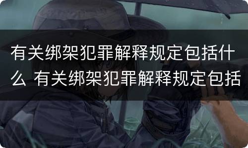 有关绑架犯罪解释规定包括什么 有关绑架犯罪解释规定包括什么罪名