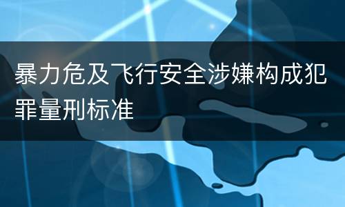 暴力危及飞行安全涉嫌构成犯罪量刑标准